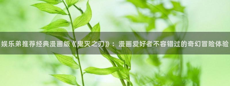 运达娱乐app下载地址：娱乐弟推荐经典漫画版《鬼灭之刃》：漫画爱好者不容错过的奇幻冒险体验
