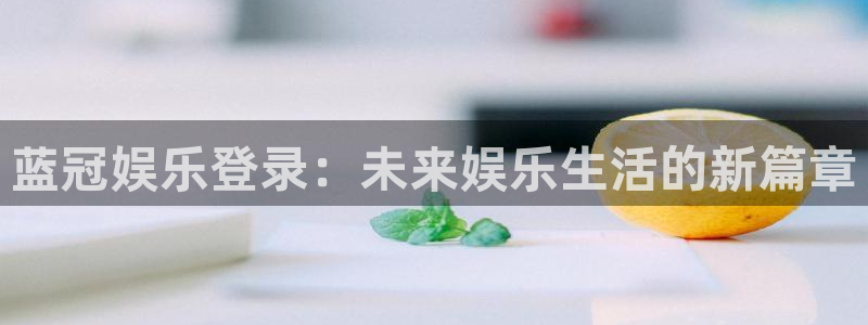 运达娱乐游戏试玩：蓝冠娱乐登录：未来娱乐生活的新篇章
