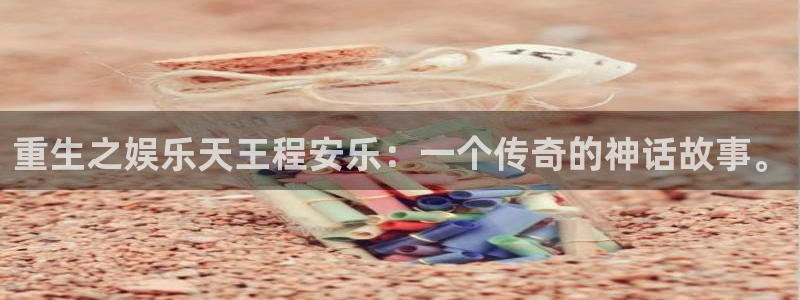 运达娱乐网页版登：重生之娱乐天王程安乐：一个传奇的神话故事。