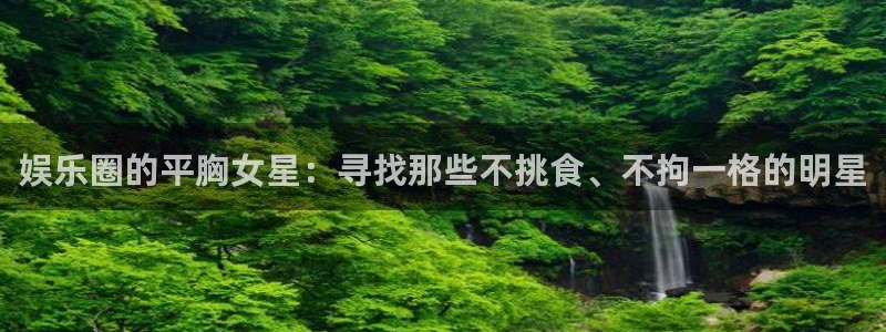 运达娱乐平台登录入口：娱乐圈的平胸女星：寻找那些不挑食、不拘一格的明星