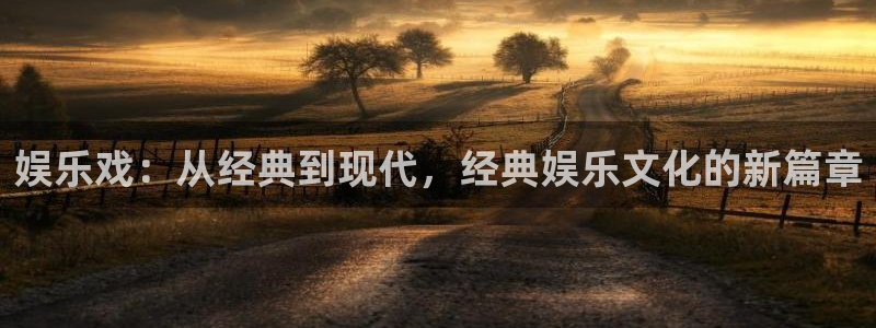 运达娱乐官网版：娱乐戏：从经典到现代，经典娱乐文化的新篇章