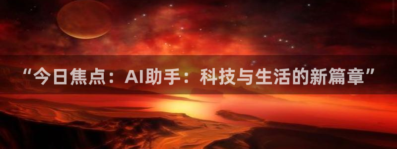 壹号大舞台：“今日焦点：AI助手：科技与生活的新篇章”