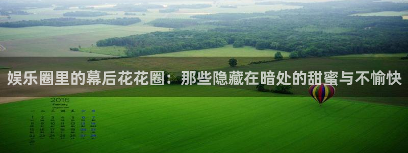 壹号电子娱乐app下载最新版本：娱乐圈里的幕后花花圈：那些隐藏在暗处的甜蜜与不愉快